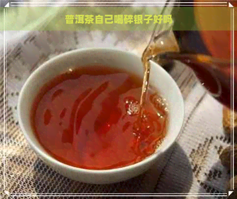 普洱茶自己喝碎银子好吗