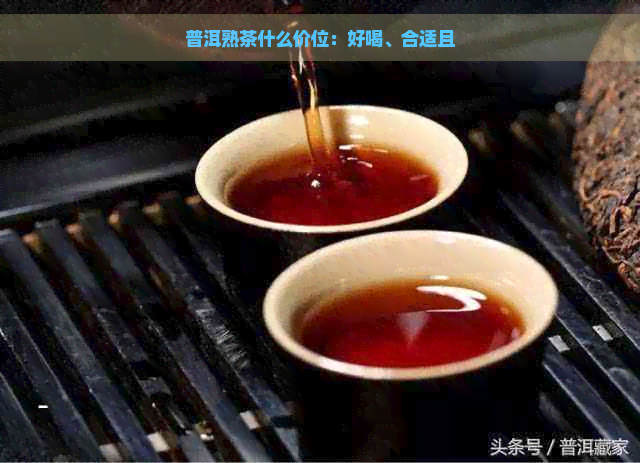 普洱熟茶什么价位：好喝、合适且