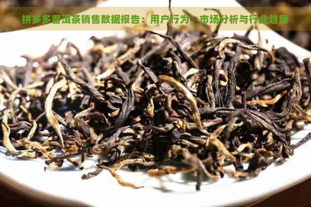 拼多多普洱茶销售数据报告：用户行为、市场分析与行业趋势