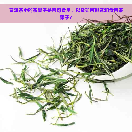 普洱茶中的茶果子是否可食用，以及如何挑选和食用茶果子？