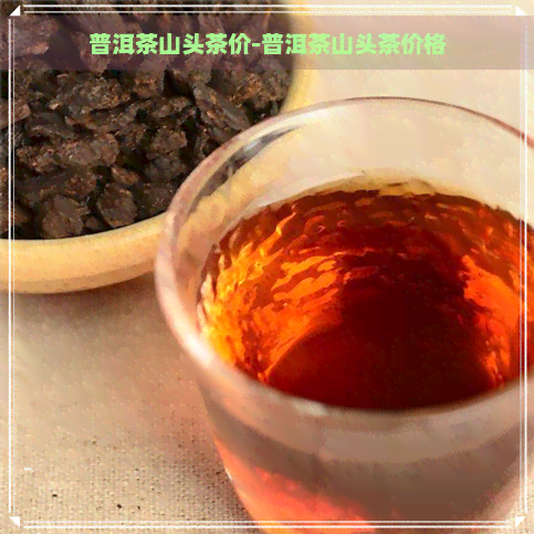 普洱茶山头茶价-普洱茶山头茶价格