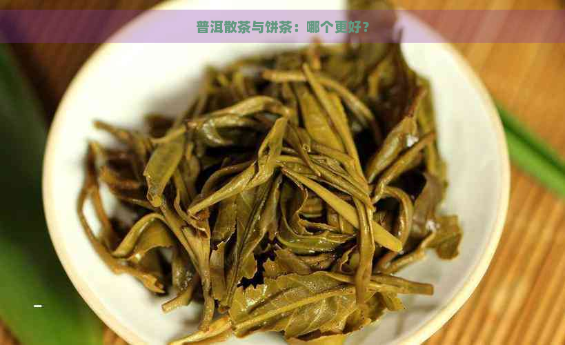 普洱散茶与饼茶：哪个更好？