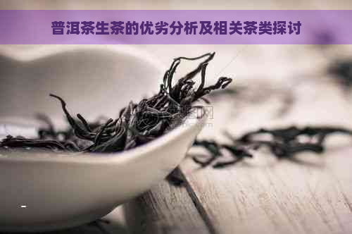 普洱茶生茶的优劣分析及相关茶类探讨