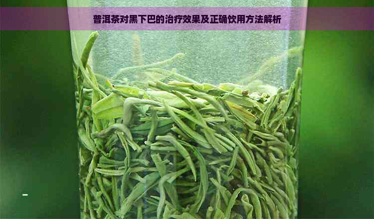 普洱茶对黑下巴的治疗效果及正确饮用方法解析