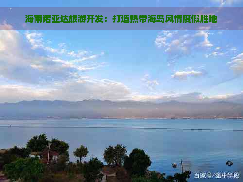 海南诺亚达旅游开发：打造热带海岛风情度假胜地