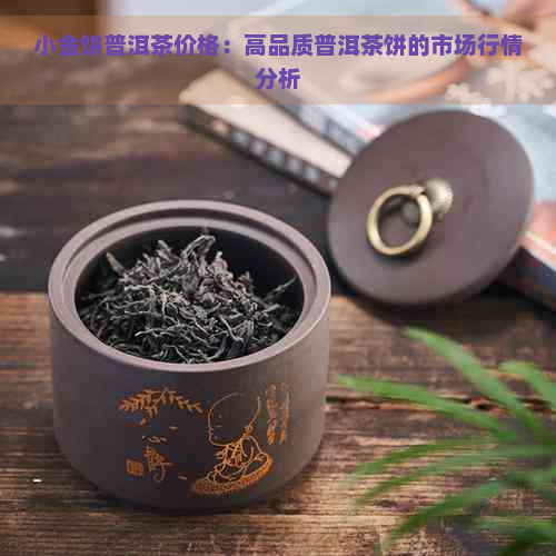 小金饼普洱茶价格：高品质普洱茶饼的市场行情分析