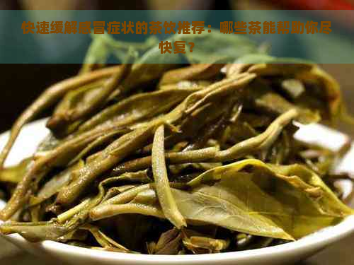 快速缓解感冒症状的茶饮推荐：哪些茶能帮助你尽快复？