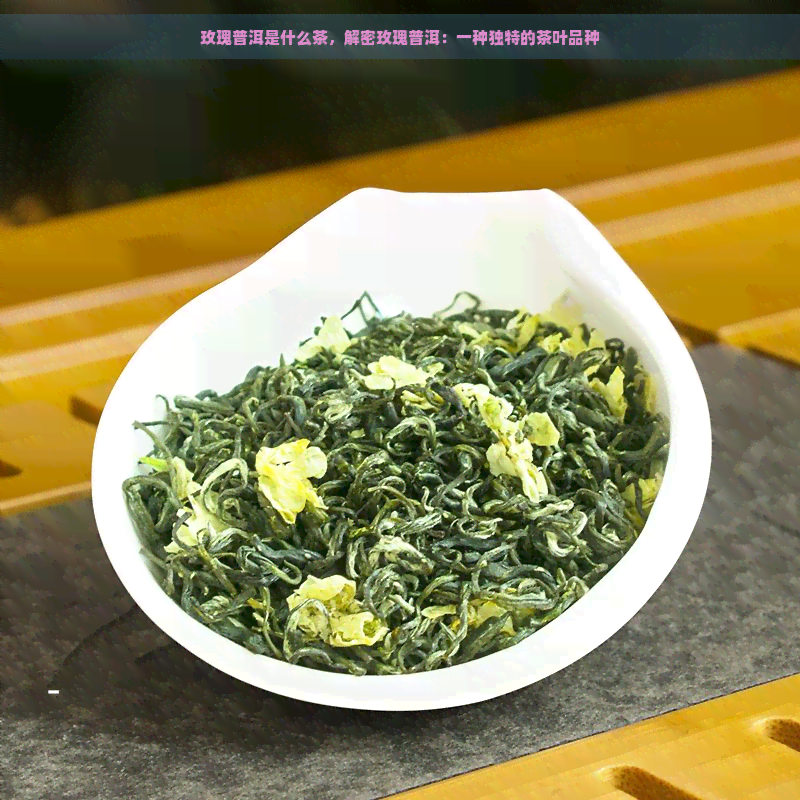 玫瑰普洱是什么茶，解密玫瑰普洱：一种独特的茶叶品种