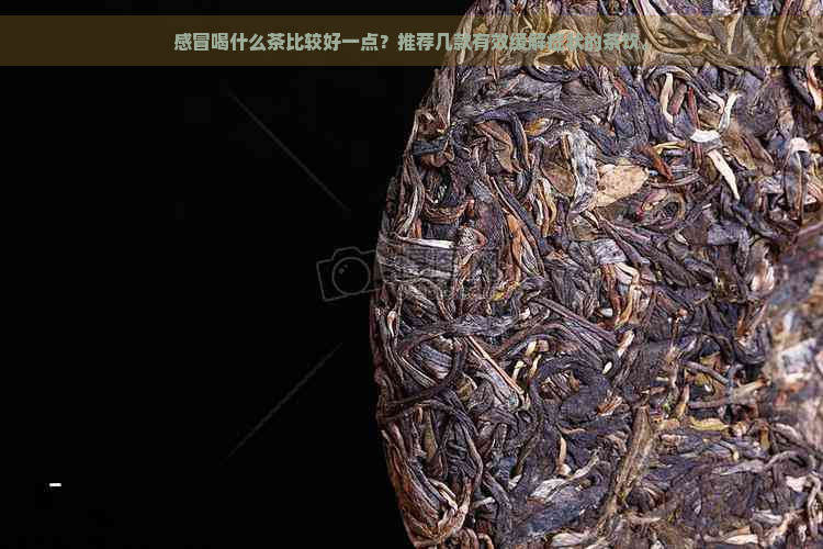 感冒喝什么茶比较好一点？推荐几款有效缓解症状的茶饮。