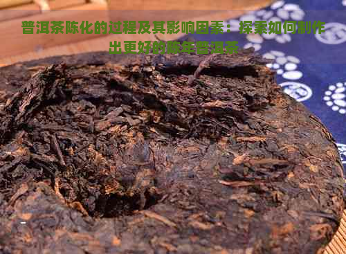 普洱茶陈化的过程及其影响因素：探索如何制作出更好的陈年普洱茶