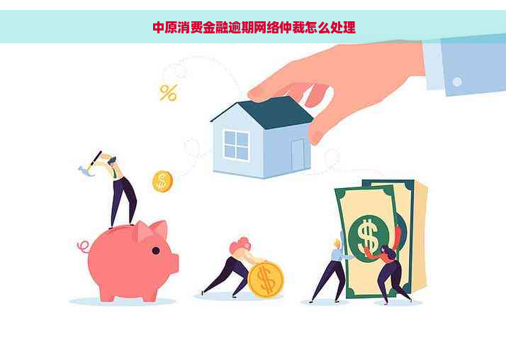 中原消费金融逾期网络仲裁怎么处理