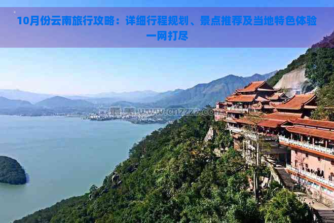 10月份云南旅行攻略：详细行程规划、景点推荐及当地特色体验一网打尽