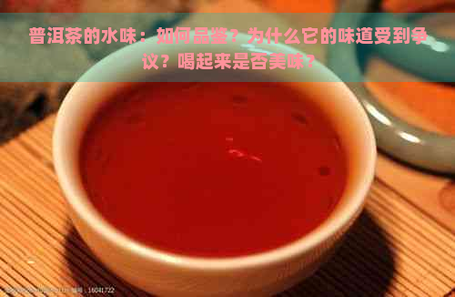 普洱茶的水味：如何品鉴？为什么它的味道受到争议？喝起来是否美味？