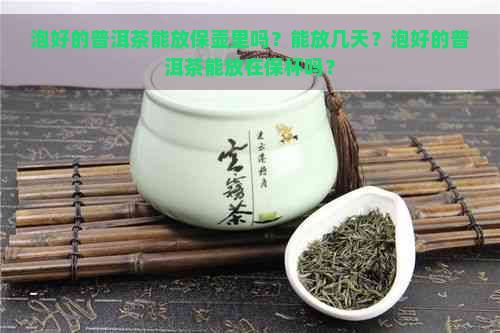 泡好的普洱茶能放保壶里吗？能放几天？泡好的普洱茶能放在保杯吗？