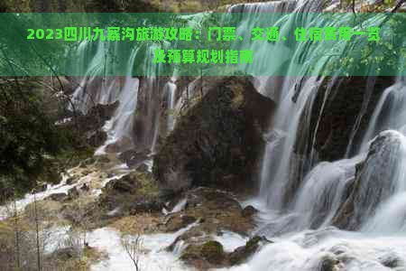 2023四川九寨沟旅游攻略：门票、交通、住宿费用一览及预算规划指南