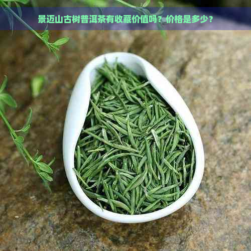 景迈山古树普洱茶有收藏价值吗？价格是多少？