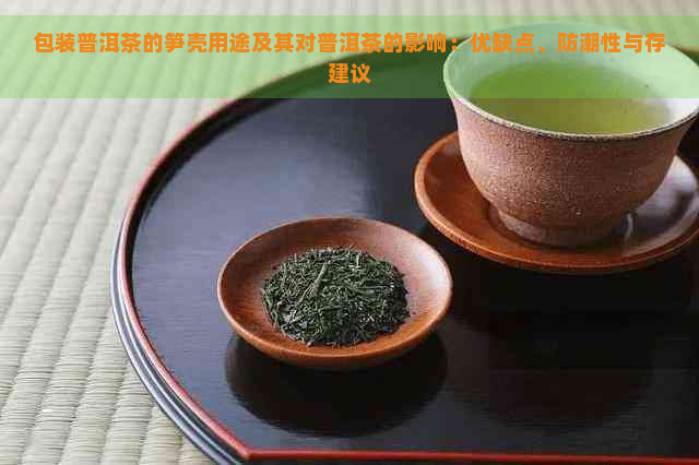 包装普洱茶的笋壳用途及其对普洱茶的影响：优缺点、防潮性与存建议