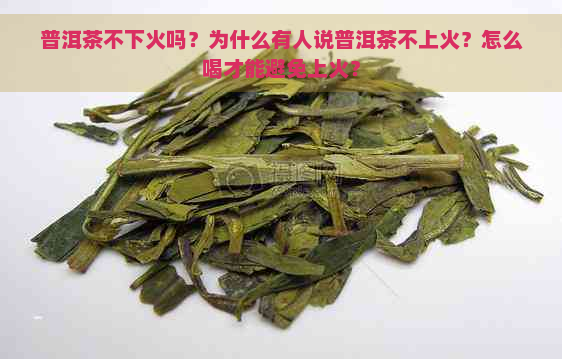 普洱茶不下火吗？为什么有人说普洱茶不上火？怎么喝才能避免上火？