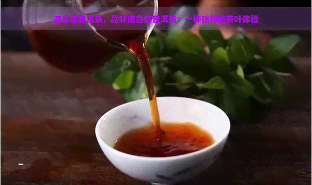 德合信普洱茶，品味德合信普洱茶：一种独特的茶叶体验