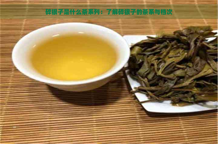 碎银子是什么茶系列：了解碎银子的茶系与档次