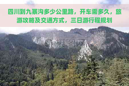 四川到九寨沟多少公里路，开车需多久，旅游攻略及交通方式，三日     程规划