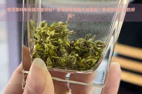 普洱茶叶年份越久越好吗？普洱茶年份越久越贵吗？普洱茶年份久的好吗？