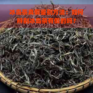 冰岛茶真假鉴别方法：如何辨别冰岛茶有假的吗？