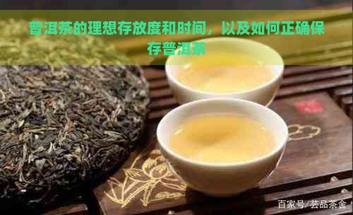 普洱茶的理想存放度和时间，以及如何正确保存普洱茶