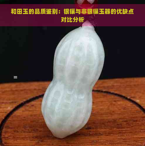 和田玉的品质鉴别：银镶与非银镶玉器的优缺点对比分析