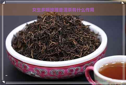 女生多喝玫瑰普洱茶有什么作用