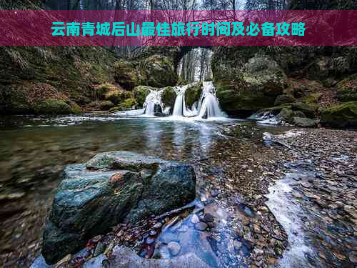 云南青城后山更佳旅行时间及必备攻略