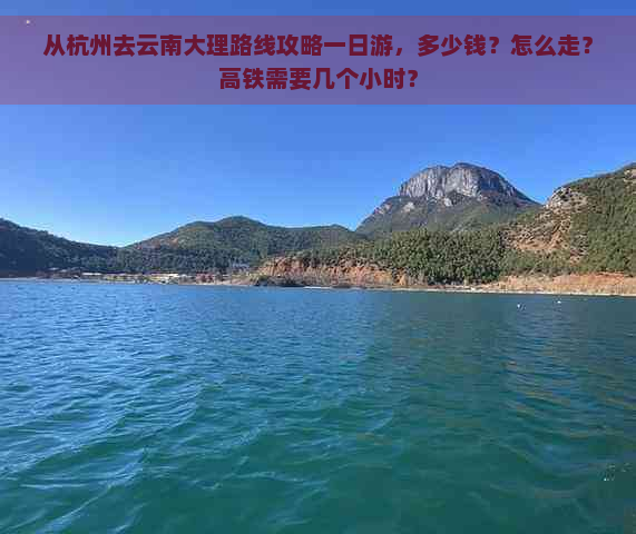 从杭州去云南大理路线攻略一日游，多少钱？怎么走？高铁需要几个小时？