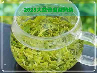 2023大益普洱茶熟茶