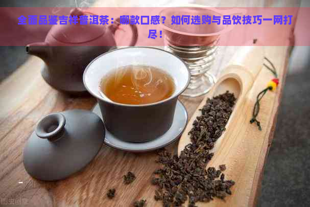 全面品鉴吉祥普洱茶：哪款口感？如何选购与品饮技巧一网打尽！