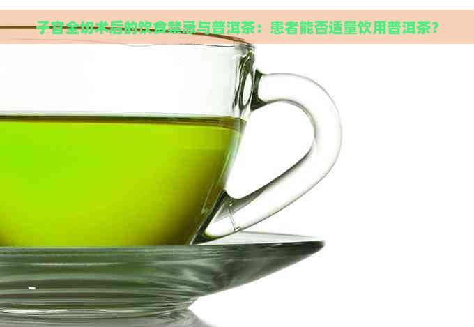 子宫全切术后的饮食禁忌与普洱茶：患者能否适量饮用普洱茶？