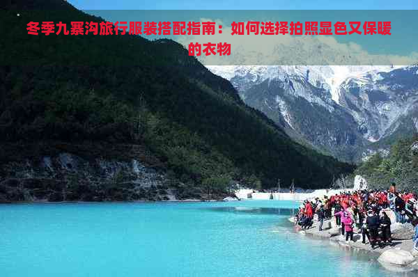 冬季九寨沟旅行服装搭配指南：如何选择拍照显色又保暖的衣物