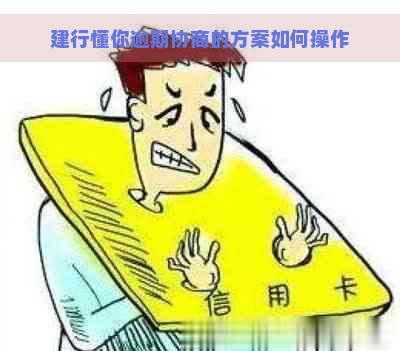 建行懂你逾期协商的方案如何操作