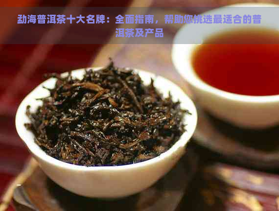 勐海普洱茶十大名牌：全面指南，帮助您挑选最适合的普洱茶及产品