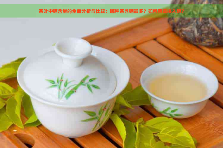 茶叶中硒含量的全面分析与比较：哪种茶含硒最多？如何有效摄入硒？