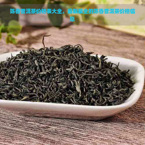 陈香普洱茶价格表大全，最新最全的陈香普洱茶价格信息