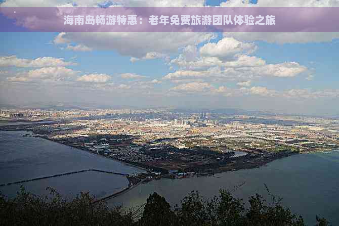 海南岛畅游特惠：老年免费旅游团队体验之旅