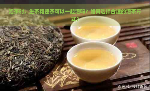 泡茶时，生茶和熟茶可以一起泡吗？如何选择合适的泡茶方式？