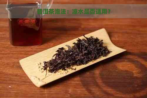 普洱茶泡法：凉水是否适用？