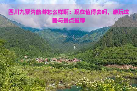 四川九寨沟旅游怎么样啊：现在值得去吗，游玩攻略与景点推荐