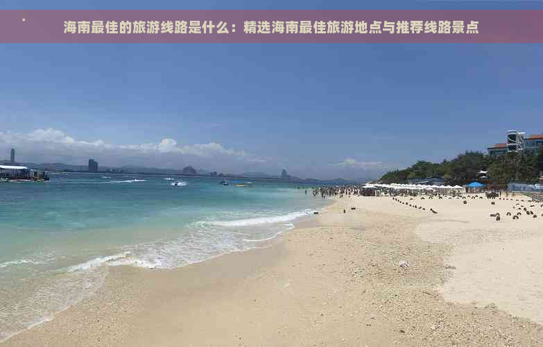 海南更佳的旅游线路是什么：精选海南更佳旅游地点与推荐线路景点