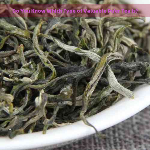 Do You Know Which Type of Valuable Pu'er Tea Is?