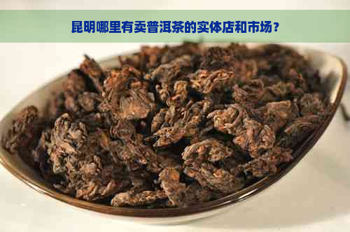 昆明哪里有卖普洱茶的实体店和市场？