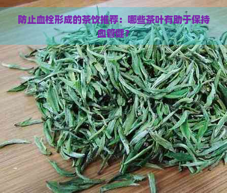 防止血栓形成的茶饮推荐：哪些茶叶有助于保持血管健？