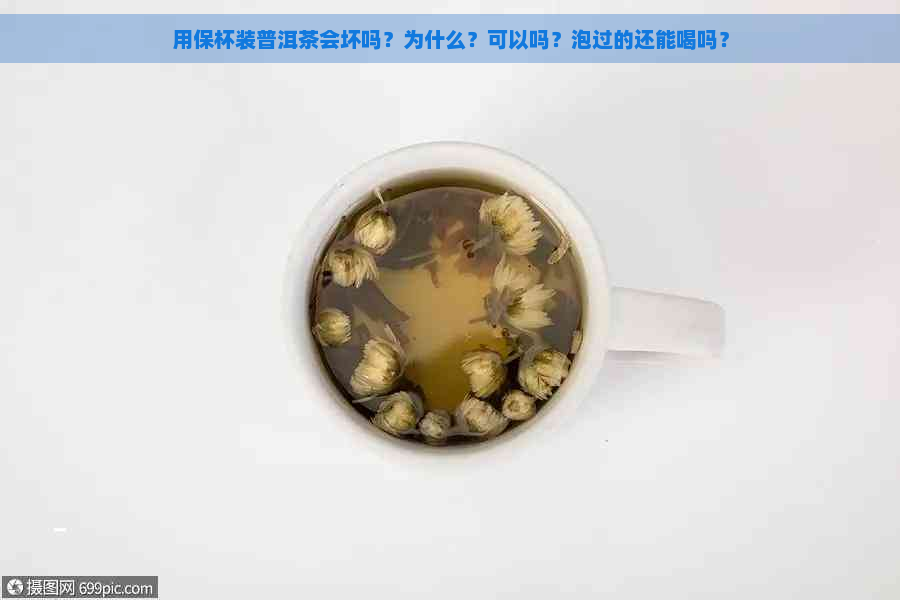 用保杯装普洱茶会坏吗？为什么？可以吗？泡过的还能喝吗？