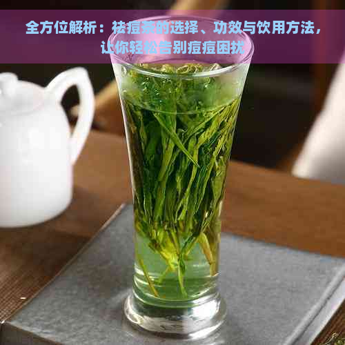 全方位解析：祛痘茶的选择、功效与饮用方法，让你轻松告别痘痘困扰